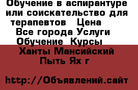 Обучение в аспирантуре или соискательство для терапевтов › Цена ­ 1 - Все города Услуги » Обучение. Курсы   . Ханты-Мансийский,Пыть-Ях г.
